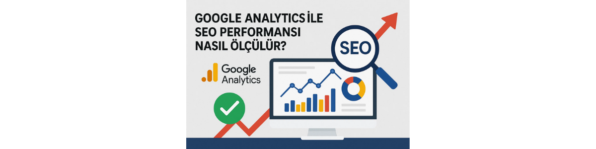 Google Analytics ile SEO Performansı Nasıl Ölçülür?
