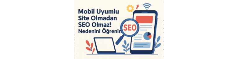 Mobil Uyumlu Site Olmadan SEO Olmaz! Nedenini Öğrenin
