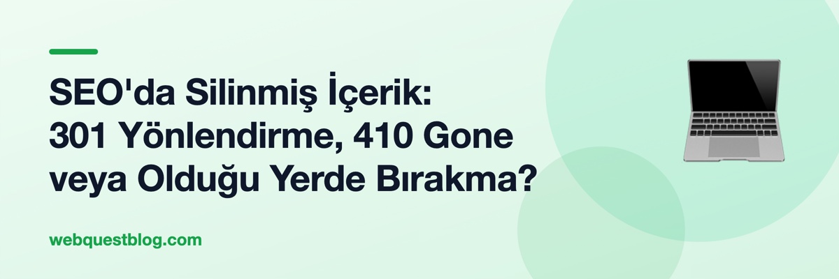SEO'da Silinmiş İçerik: 301 Yönlendirme, 410 Gone veya Olduğu Yerde Bırakma?